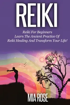 Reiki kezdőknek: Tanulja meg a reiki gyógyítás ősi gyakorlatát és alakítsa át az életét! - Reiki for Beginners: Learn the Ancient Practice of Reiki Healing & Transform your Life!