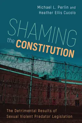 Az alkotmány megszégyenítése: A szexuális erőszakos ragadozókra vonatkozó jogszabályok káros eredményei - Shaming the Constitution: The Detrimental Results of Sexual Violent Predator Legislation