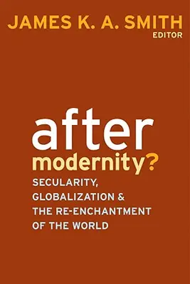 A modernitás után? A világiasság, a globalizáció és a világ újjávarázsolása után - After Modernity?: Secularity, Globalization, and the Reenchantment of the World