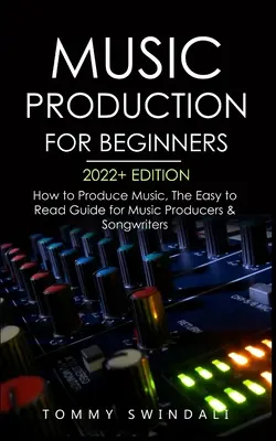 Zenei produkció kezdőknek 2022+ kiadás: How to Produce Music, The Easy to Read Guide for Music Producers & Songwriters (music business, electron - Music Production For Beginners 2022+ Edition: How to Produce Music, The Easy to Read Guide for Music Producers & Songwriters (music business, electron