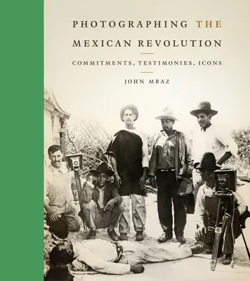 A mexikói forradalom fényképezése: Elkötelezettségek, tanúvallomások, ikonok - Photographing the Mexican Revolution: Commitments, Testimonies, Icons