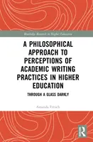 Filozófiai megközelítés az akadémiai írásgyakorlatok megítéléséhez a felsőoktatásban: Through a Glass Darkly - A Philosophical Approach to Perceptions of Academic Writing Practices in Higher Education: Through a Glass Darkly