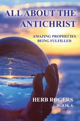 Minden az Antikrisztusról: Beteljesülő csodálatos próféciák, 6. könyv - All about the Antichrist: Amazing Prophecies Being Fulfilled, Book 6