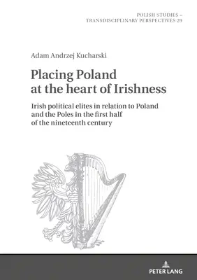 Lengyelország helyezése az írség középpontjába: az ír politikai elit viszonya Lengyelországhoz és a lengyelekhez a tizenkilencedik század első felében - Placing Poland at the Heart of Irishness: Irish Political Elites in Relation to Poland and the Poles in the First Half of the Nineteenth Century