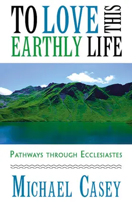 Szeretni ezt a földi életet: Utak a Prédikátoron keresztül - To Love This Earthly Life: Pathways Through Ecclesiastes