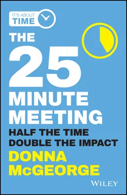 A 25 perces megbeszélés: Fele annyi idő, dupla hatás - The 25 Minute Meeting: Half the Time, Double the Impact