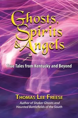 Szellemek, szellemek és angyalok: True Tales from Kentucky and Beyond - Ghosts, Spirits, & Angels: True Tales from Kentucky and Beyond