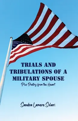 Egy katonai házastárs megpróbáltatásai: Plusz versek a szívből - Trials and Tribulations of a Military Spouse: Plus Poetry from the Heart