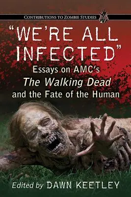 Mindannyian fertőzöttek vagyunk: Esszék az Amc's the Walking Deadről és az emberi sorsról - We're All Infected: Essays on Amc's the Walking Dead and the Fate of the Human