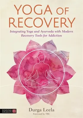 A felépülés jógája: A jóga és az Ayurveda integrálása a függőség modern felépülési eszközeivel - Yoga of Recovery: Integrating Yoga and Ayurveda with Modern Recovery Tools for Addiction