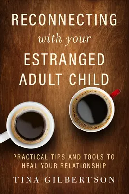 Újra kapcsolatba lépni az elhidegült felnőtt gyermekével: Gyakorlati tippek és eszközök a kapcsolat gyógyításához - Reconnecting with Your Estranged Adult Child: Practical Tips and Tools to Heal Your Relationship