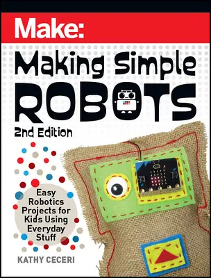 Egyszerű robotok készítése: Egyszerű robotikai projektek gyerekeknek mindennapi dolgok felhasználásával - Making Simple Robots: Easy Robotics Projects for Kids Using Everyday Stuff