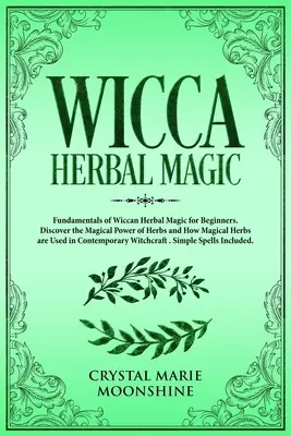 Wicca gyógynövénymágia: A wicca gyógynövénymágia alapjai kezdőknek. Fedezze fel a gyógynövények mágikus erejét és a mágikus gyógynövények felhasználásának módját - Wicca Herbal Magic: Fundamentals of Wiccan Herbal Magic for Beginners. Discover the Magical Power of Herbs and How Magical Herbs are Used