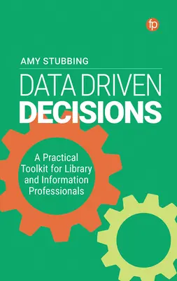 Adatvezérelt döntések: Gyakorlati eszköztár könyvtári és információs szakemberek számára - Data Driven Decisions: A Practical Toolkit for Library and Information Professionals