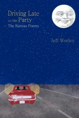 Későn érkezett a buliba: A kansasi versek - Driving Late to the Party: The Kansas Poems