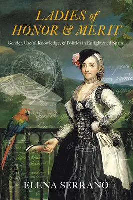 A becsület és az érdem hölgyei: Nemek, hasznos tudás és politika a felvilágosult Spanyolországban - Ladies of Honor and Merit: Gender, Useful Knowledge, and Politics in Enlightened Spain