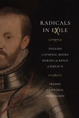 Radikálisok száműzetésben: Angol katolikus könyvek II. Fülöp uralkodása idején - Radicals in Exile: English Catholic Books During the Reign of Philip II