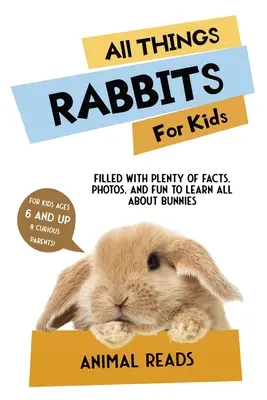 Minden, ami nyúl gyerekeknek: Rengeteg tényt, fotót és szórakozást tartalmaz, hogy mindent megtudj a nyulakról - All Things Rabbits For Kids: Filled With Plenty of Facts, Photos, and Fun to Learn all About Bunnies