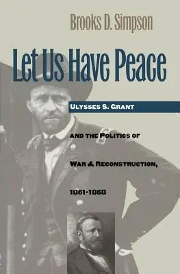 Legyen békénk: Ulysses S. Grant és a háború és az újjáépítés politikája, 1861-1868 - Let Us Have Peace: Ulysses S. Grant and the Politics of War and Reconstruction, 1861-1868