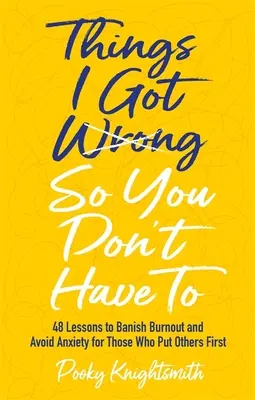 Amit én elrontottam, hogy neked ne kelljen: 48 lecke a kiégés elűzésére és a szorongás elkerülésére azok számára, akik másokat helyeznek előtérbe - Things I Got Wrong So You Don't Have to: 48 Lessons to Banish Burnout and Avoid Anxiety for Those Who Put Others First