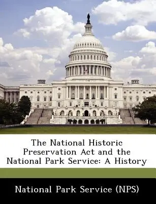 A Nemzeti Műemlékvédelmi Törvény és a Nemzeti Parkszolgálat: A History (A National Park Service (Nps)) - The National Historic Preservation ACT and the National Park Service: A History (National Park Service (Nps))