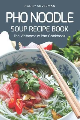 PHO tésztaleves receptkönyv: A vietnami PHO szakácskönyv - PHO Noodle Soup Recipe Book: The Vietnamese PHO Cookbook