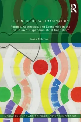 A neoliberális képzelet: Politika, esztétika és közgazdaságtan a hiperindusztriális kapitalizmus fejlődésében - The Neoliberal Imagination: Politics, Aesthetics, and Economics in the Evolution of Hyper-Industrial Capitalism