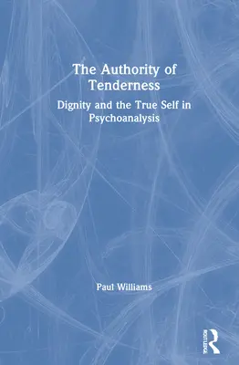 A gyengédség tekintélye: Méltóság és az igazi én a pszichoanalízisben - The Authority of Tenderness: Dignity and the True Self in Psychoanalysis