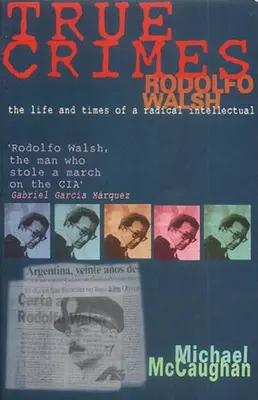 True Crimes: Rodolfo Walsh és az értelmiség szerepe a latin-amerikai politikában - True Crimes: Rodolfo Walsh and the Role of the Intellectual in Latin American Politics