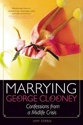 George Clooney házassága: Vallomások egy kapuzárási válságból - Marrying George Clooney: Confessions from a Midlife Crisis