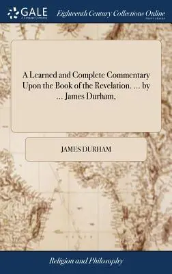 Tanult és teljes kommentár a Jelenések könyvéhez. ... by ... James Durham, - A Learned and Complete Commentary Upon the Book of the Revelation. ... by ... James Durham,