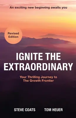 Gyújtsd fel a rendkívüli dolgokat: Az izgalmas utazásod a növekedés határára: Felülvizsgált kiadás - Ignite the Extraordinary: Your Thrilling Journey to the Growth Frontier: Revised Edition