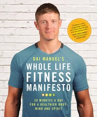 Dai Manuel egész életre szóló fitneszkiáltványa: Napi 30 perc az egészségesebb testért, elméért és lélekért - Dai Manuel's Whole Life Fitness Manifesto: 30 Minutes a Day for a Healthier Body, Mind and Spirit