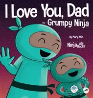 I Love You, Dad - Grumpy Ninja: Egy rímes gyerekkönyv az apa és gyermeke közötti szerelemről, tökéletes apák napjára - I Love You, Dad - Grumpy Ninja: A Rhyming Children's Book About a Love Between a Father and Their Child, Perfect for Father's Day