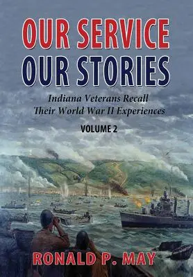 Szolgálatunk, történeteink, 2. kötet: Indiana állambeli veteránok felidézik II. világháborús élményeiket - Our Service, Our Stories, Volume 2: Indiana Veterans Recall Their World War II Experiences