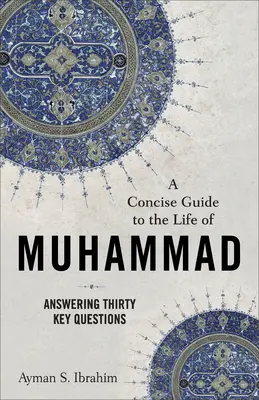 A Concise Guide to the Life of Muhammad: Harminc kulcsfontosságú kérdés megválaszolása - A Concise Guide to the Life of Muhammad: Answering Thirty Key Questions