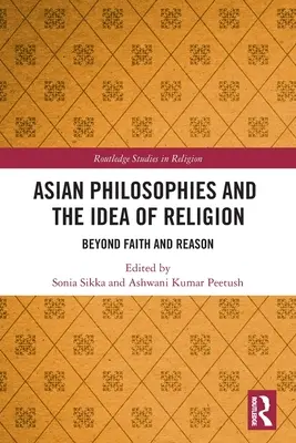 Az ázsiai filozófiák és a vallás eszméje: A hit és az értelem túl - Asian Philosophies and the Idea of Religion: Beyond Faith and Reason