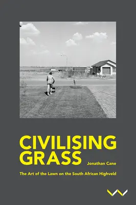 Civilizáló fű: A gyep művészete a dél-afrikai Highveldben - Civilising Grass: The Art of the Lawn on the South African Highveld