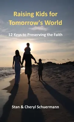 Gyerekek nevelése a holnap világára: 12 kulcs a hit megőrzéséhez - Raising Kids for Tomorrow's World: 12 Keys to Preserving the Faith