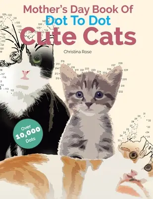 Anyák napi könyv pöttyös cuki macskákból: Imádnivaló stresszellenes képek és jelenetek kitöltésre és színezésre - Mother's Day Book Of Dot To Dot Cute Cats: Adorable Anti-Stress Images and Scenes to Complete and Colour