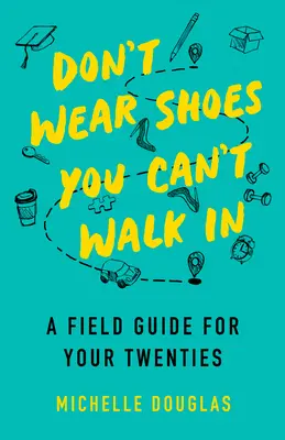 Ne viselj olyan cipőt, amiben nem tudsz járni! A Field Guide for Your Twenties - Don't Wear Shoes You Can't Walk in: A Field Guide for Your Twenties