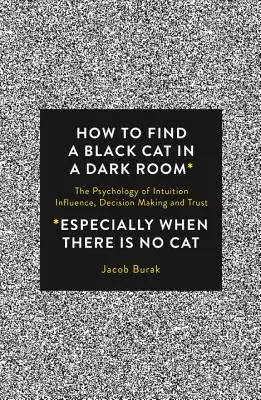 Hogyan találjunk meg egy fekete macskát egy sötét szobában: Az intuíció, a befolyásolás, a döntéshozatal és a bizalom pszichológiája - How to Find a Black Cat in a Dark Room: The Psychology of Intuition, Influence, Decision Making and Trust