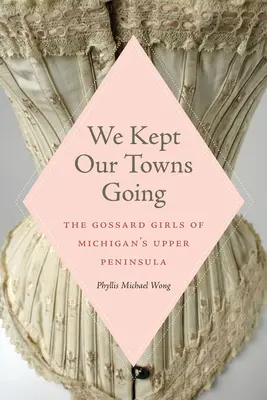 Fenntartottuk városainkat: A michigani Felső-félsziget Gossard-lányai - We Kept Our Towns Going: The Gossard Girls of Michigan's Upper Peninsula