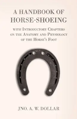 A lópatkolás kézikönyve a ló lábának anatómiáját és élettanát bemutató fejezetekkel - A Handbook of Horse-Shoeing with Introductory Chapters on the Anatomy and Physiology of the Horse's Foot