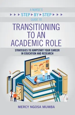 A Nurse's Step-By-Step Guide to Transitioning to an Academic Role: Stratégiák az oktatási és kutatási karrier beindításához - A Nurse's Step-By-Step Guide to Transitioning to an Academic Role: Strategies to Jumpstart Your Career in Education and Research