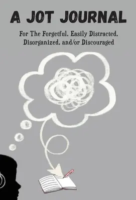 A Jot napló a feledékenyek, a könnyen zavartak, a szervezetlenek és/vagy a bátortalanok számára - A Jot Journal For The Forgetful, Easily Distracted, Disorganized, and/or Discouraged