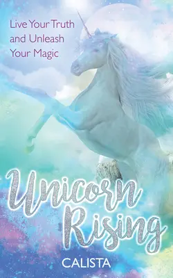 Unicorn Rising: Éld meg az igazságodat és szabadítsd fel a varázserőd - Unicorn Rising: Live Your Truth and Unleash Your Magic