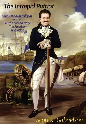 A rettenthetetlen hazafi - Jacob Milligan kapitány a dél-karolinai haditengerészetből: Az amerikai forradalom - The Intrepid Patriot - Captain Jacob Milligan of the South Carolina Navy: The American Revolution