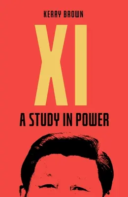 XI: Jinping: Tanulmány a hatalomról: A Study in Power: A Study in Power - XI: A Study in Power: A Study in Power