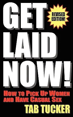 Get Laid Now! Hogyan szedj fel nőket és élj alkalmi szexet - átdolgozott kiadás - Get Laid Now! How to Pick Up Women and Have Casual Sex-Revised Edition